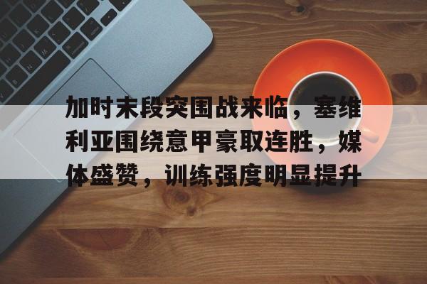 加时末段突围战来临，塞维利亚围绕意甲豪取连胜，媒体盛赞，训练强度明显提升的简单介绍