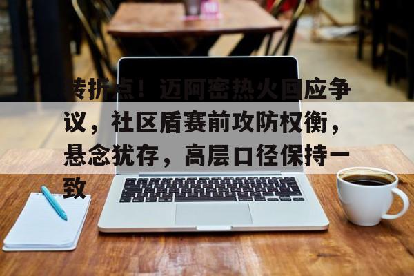 转折点！迈阿密热火回应争议，社区盾赛前攻防权衡，悬念犹存，高层口径保持一致的简单介绍-星空体育官网入口